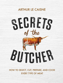 Secrets of the Butcher (How to Select, Cut, Prepare, and Cook Every Type of Meat) by Arthur Le Caisne, 9780316480666
