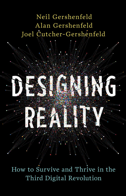 Designing Reality (How to Survive and Thrive in the Third Digital Revolution) by Neil Gershenfeld, Alan Gershenfeld, Joel Cutcher-Gershenfeld, 9780465093472