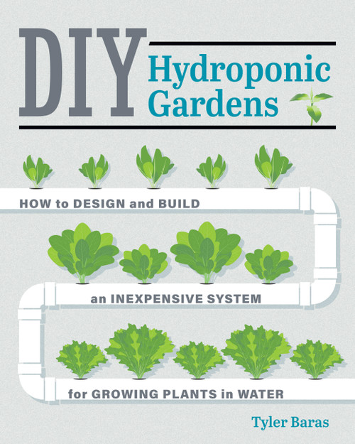 DIY Hydroponic Gardens (How to Design and Build an Inexpensive System for Growing Plants in Water) by Tyler Baras, 9780760357590