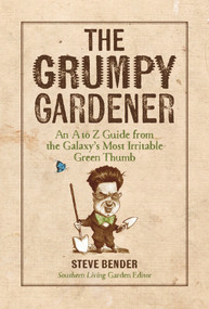 The Grumpy Gardener (An A to Z Guide from the Galaxy's Most Irritable Green Thumb) by Steve Bender, The Editors of Southern Living, 9780848753139
