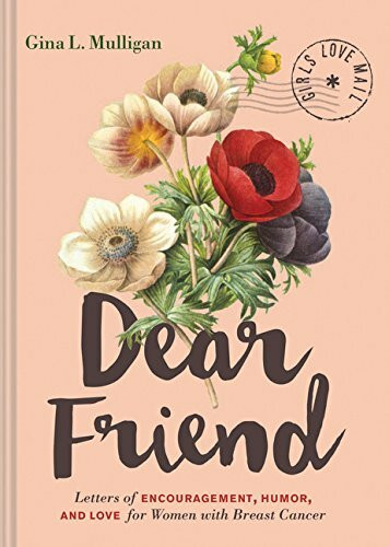 Dear Friend (Letters of Encouragement, Humor, and Love for Women with Breast Cancer (Inspirational Books for Women, Breast Cancer Books, Motivational Books for Women, Encouragement Gifts) by Gina L Mulligan, 9781452163420
