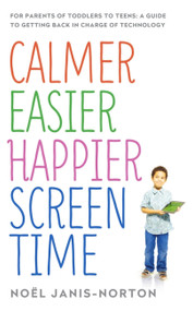 Calmer Easier Happier Screen Time (For parents of toddlers to teens: A guide to getting back in charge of technology) by Noël Janis-Norton, 9781473622760