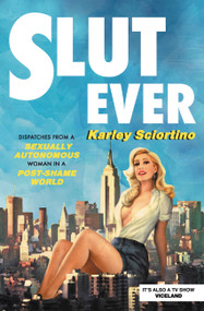 Slutever (Dispatches from a Sexually Autonomous Woman in a Post-Shame World) by Karley Sciortino, 9781478944768