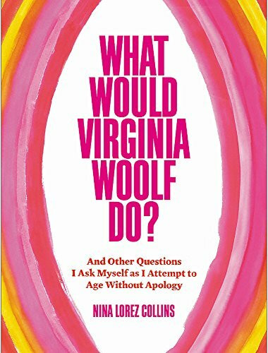 What Would Virginia Woolf Do? (And Other Questions I Ask Myself as I Attempt to Age Without Apology) by Nina Lorez Collins, 9781538727959
