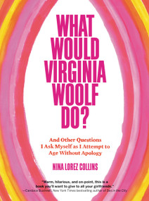 What Would Virginia Woolf Do? (And Other Questions I Ask Myself as I Attempt to Age Without Apology) by Nina Lorez Collins, 9781538727959
