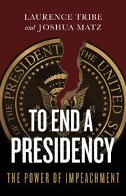 To End a Presidency (The Power of Impeachment) by Laurence Tribe, Joshua Matz, 9781541644885