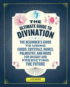 The Ultimate Guide to Divination (The Beginner's Guide to Using Cards, Crystals, Runes, Palmistry, and More for Insight and Predicting the Future) by Liz Dean, 9781592337781