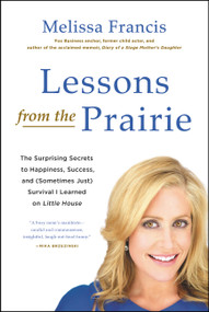 Lessons from the Prairie (The Surprising Secrets to Happiness, Success, and (Sometimes Just) Survival I Learned on Little House) - 9781602863170 by Melissa Francis, 9781602863170