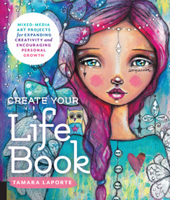 Create Your Life Book (Mixed-Media Art Projects for Expanding Creativity and Encouraging Personal Growth) by Tamara Laporte, 9781631593536