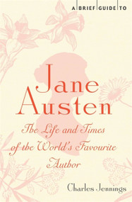 A Brief Guide to Jane Austen (The Life and Times of the World's Favourite Author) by Charles Jennings, 9781780330464