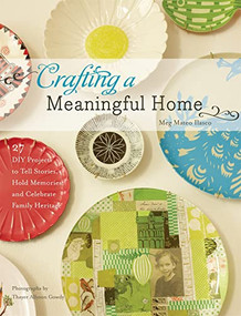 Crafting a Meaningful Home (27 DIY Projects to Tell Stories, Hold Memories, and Celebrate Family Heritage) by Meg Mateo Ilasco, 9781584798675
