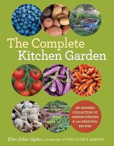The Complete Kitchen Garden (An Inspired Collection of Garden Designs and 100 Seasonal Recipes) by Ellen Ecker Ogden, 9781584798569