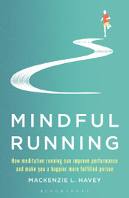 Mindful Running (How Meditative Running can Improve Performance and Make you a Happier, More Fulfilled Person) by Mackenzie L. Havey, 9781472944863