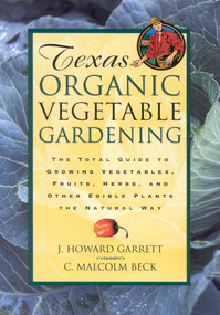 Texas Organic Vegetable Gardening (The Total Guide to Growing Vegetables, Fruits, Herbs, and Other Edible Plants the Natural Way) by J. Howard Garrett, C. Malcolm Beck, 9780884158554