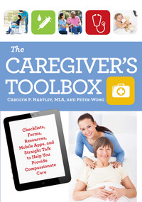 The Caregiver's Toolbox (Checklists, Forms, Resources, Mobile Apps, and Straight Talk to Help You Provide Compassionate Care) by Carolyn P. Hartley, Peter Wong, 9781493008025