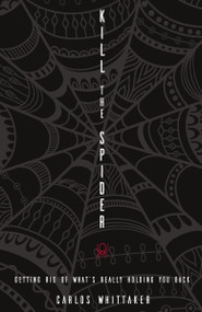 Kill the Spider (Getting Rid of What's Really Holding You Back) by Carlos Whittaker, 9780310338000