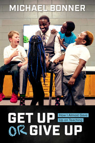 Get Up or Give Up (How I Almost Gave Up on Teaching) by Michael Bonner, 9781682615874