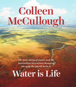 Water is Life (The True Story of Water and the Australian Invention Changing the Way the World Boils It) by Colleen McCullough, 9781742235233