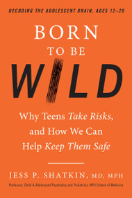 Born to Be Wild (Why Teens Take Risks, and How We Can Help Keep Them Safe) by Jess Shatkin, 9780143129790