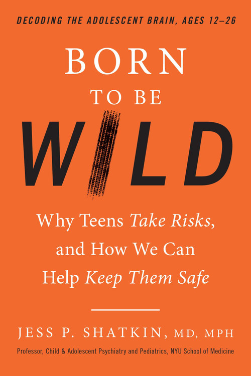 Born to Be Wild (Why Teens Take Risks, and How We Can Help Keep Them Safe) by Jess Shatkin, 9780143129790