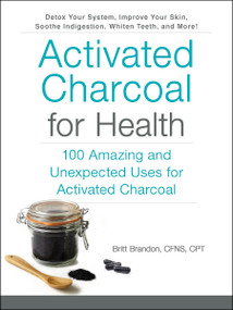 Activated Charcoal for Health (100 Amazing and Unexpected Uses for Activated Charcoal) by Britt Brandon, 9781507204672