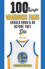 100 Things Warriors Fans Should Know & Do Before They Die by Danny Leroux, Bob Myers, 9781629374796