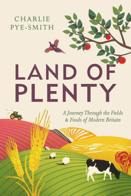 Land of Plenty (A Journey Through the Fields and Foods of Modern Britain) by Charlie Pye-Smith, 9781783963058