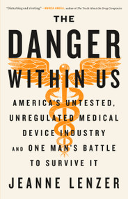 The Danger Within Us (America's Untested, Unregulated Medical Device Industry and One Man's Battle to Survive It) by Jeanne Lenzer, 9780316343763