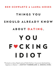 Things You Should Already Know About Dating, You F*cking Idiot by Ben Schwartz, Laura Moses, 9780316465328
