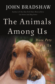 The Animals Among Us (How Pets Make Us Human) by John Bradshaw, 9780465064816