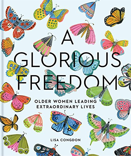A Glorious Freedom (Older Women Leading Extraordinary Lives (Gifts for Grandmothers, Books for Middle Age, Inspiring Gifts for Older Women)) by Lisa Congdon, 9781452156200