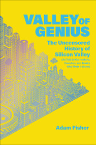 Valley of Genius (The Uncensored History of Silicon Valley (As Told by the Hackers, Founders, and Freaks Who Made It Boom)) by Adam Fisher, 9781455559022
