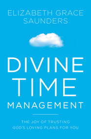 Divine Time Management (The Joy of Trusting God's Loving Plans for You) by Elizabeth Grace Saunders, 9781478974369