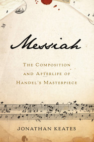 Messiah (The Composition and Afterlife of Handel's Masterpiece) by Jonathan Keates, 9781541697355