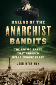 Ballad of the Anarchist Bandits (The Crime Spree that Gripped Belle Epoque Paris) by John Merriman, 9781568589886