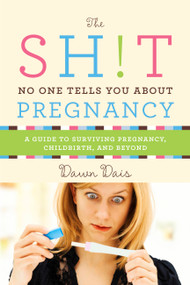 The Sh!t No One Tells You About Pregnancy (A Guide to Surviving Pregnancy, Childbirth, and Beyond) by Dawn Dais, 9781580056335
