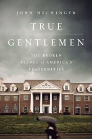 True Gentlemen (The Broken Pledge of America's Fraternities) by John Hechinger, 9781610396820