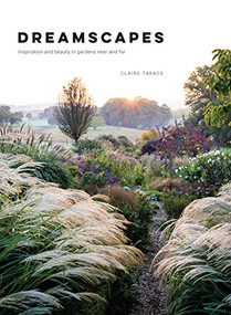 Dreamscapes (Inspiration and Beauty in Gardens Near and Far) by Claire Takacs, 9781743793527