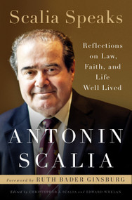 Scalia Speaks (Reflections on Law, Faith, and Life Well Lived) by Antonin Scalia, Christopher J. Scalia, Edward Whelan, Ruth Bader Ginsburg, 9780525573326