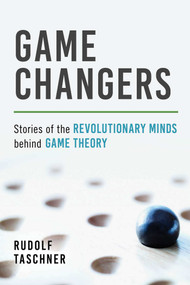 Game Changers (Stories of the Revolutionary Minds behind Game Theory) by Rudolf Taschner, 9781633883734