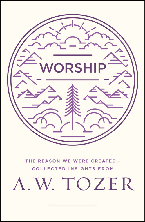 Worship (The Reason We Were Created-Collected Insights from A. W. Tozer) by A W Tozer, 9780802416032