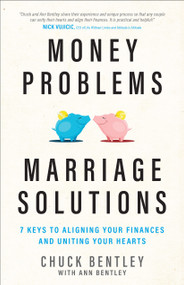 Money Problems, Marriage Solutions (7 Keys to Aligning Your Finances and Uniting Your Hearts) by Chuck Bentley, Ann Bentley, 9780802415875