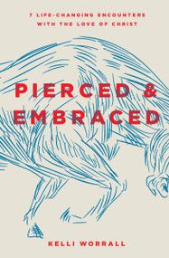 Pierced & Embraced (7 Life-Changing Encounters with the Love of Christ) by Kelli Worrall, 9780802416315
