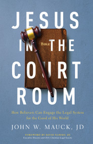Jesus in the Courtroom (How Believers Can Engage the Legal System for the Good of His World) by John W Mauck JD, David Nammo JD, 9780802415158