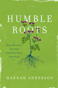 Humble Roots (How Humility Grounds and Nourishes Your Soul) by Hannah Anderson, 9780802414595