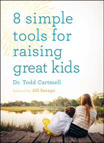 8 Simple Tools for Raising Great Kids by Dr Todd Cartmell, Jill Savage, 9780802413871