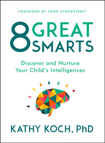 8 Great Smarts (Discover and Nurture Your Child's Intelligences) by Kathy Koch PhD, John Stonestreet, 9780802413598