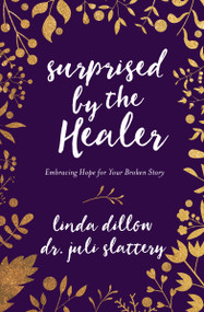 Surprised by the Healer (Embracing Hope for Your Broken Story) by Linda Dillow, Dr Juli Slattery, 9780802413406