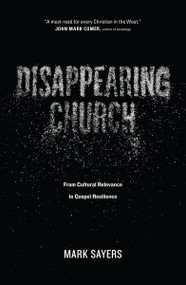 Disappearing Church (From Cultural Relevance to Gospel Resilience) by Mark Sayers, 9780802413352