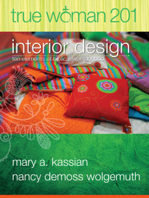 True Woman 201 (Interior Design - Ten Elements of Biblical Womanhood (True Woman)) by Mary A Kassian, Nancy DeMoss Wolgemuth, 9780802412584